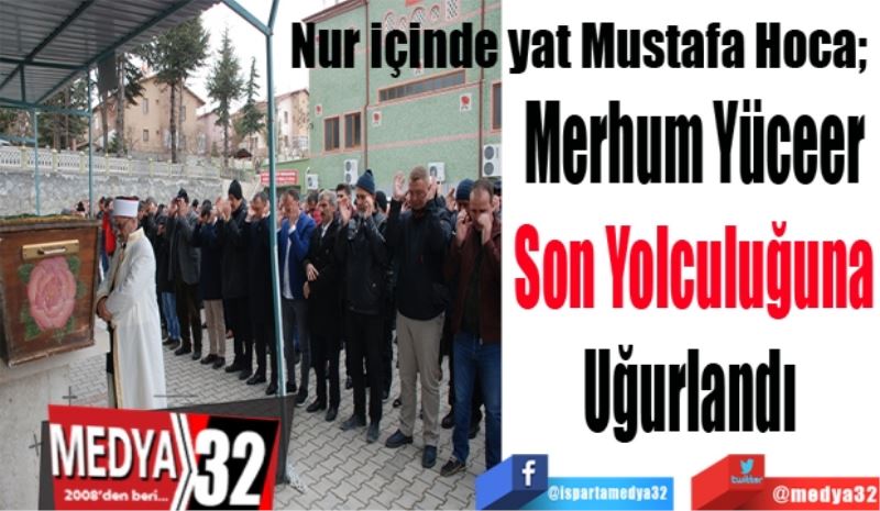 Nur içinde yat Mustafa Hoca; 
Merhum Yüceer
Son Yolculuğuna
Uğurlandı 
