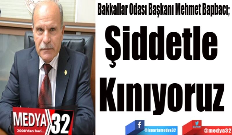 Oda Başkanı Mehmet Bapbacı; 
Şiddetle 
Kınıyoruz 
