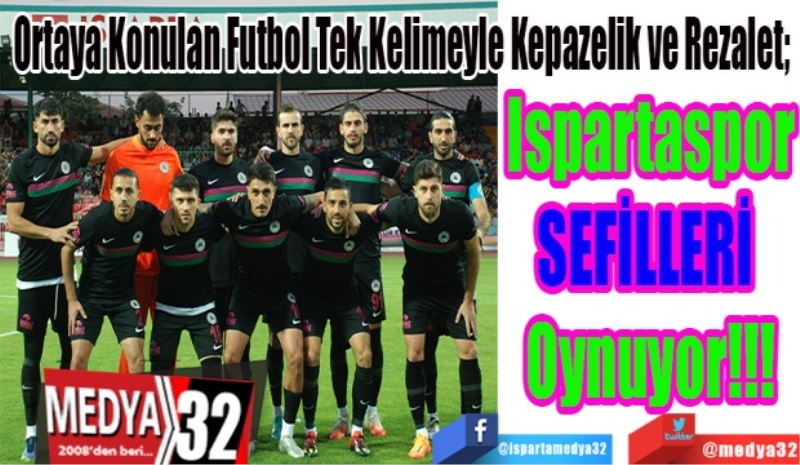 Ortaya Konulan Futbol Tek Kelimeyle Kepazelik ve Rezalet;  
Ispartaspor
SEFİLLERİ 
Oynuyor!!!
