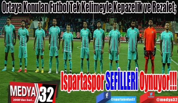 Ortaya Konulan Futbol Tek Kelimeyle Kepazelik ve Rezalet; 
Ispartaspor 
SEFİLLERİ 
Oynuyor!!!
