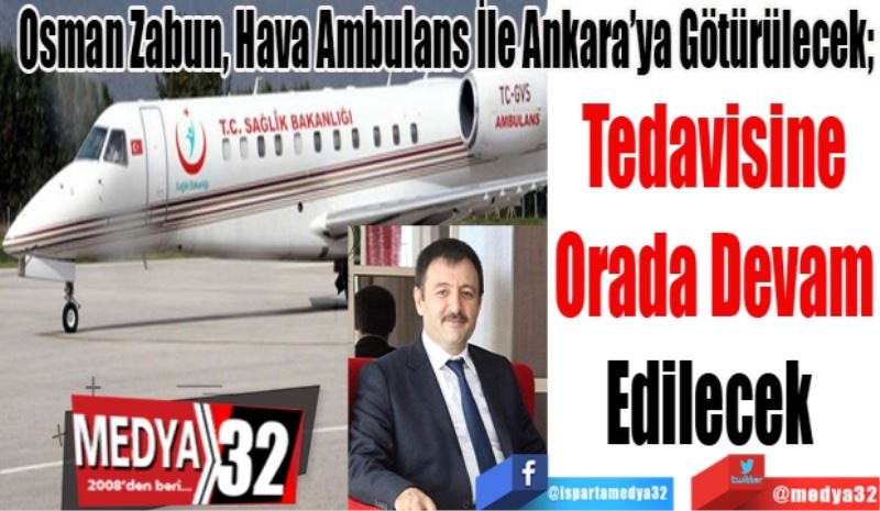 Osman Zabun, Hava Ambulans İle Ankara’ya Götürülecek; 
Tedavisine
Orada Devam
Edilecek 
