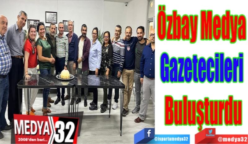 Özbay Medya 
Gazetecileri 
Buluşturdu 
