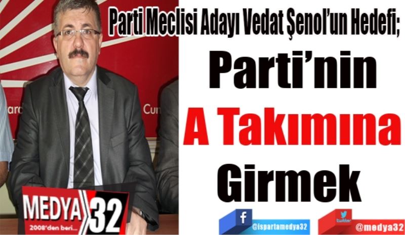 Parti Meclisi Adayı Vedat Şenol’un Hedefi; 
Parti’nin
A Takımına
Girmek 
