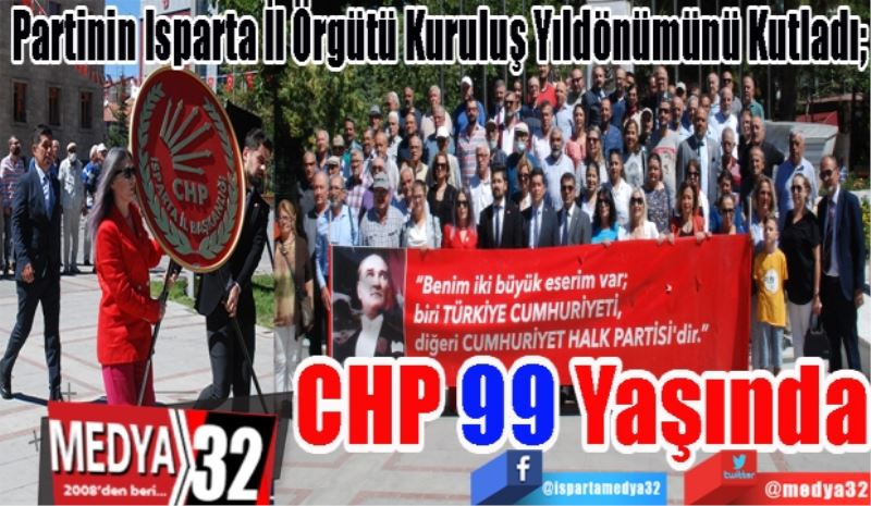 Partinin Isparta İl Örgütü Kuruluş Yıldönümünü Kutladı; 
CHP 99 Yaşında
