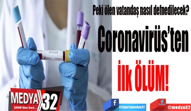 Peki ölen vatandaş nasıl defnedilecek? 
Coronavirüs’ten
İlk ÖLÜM!
