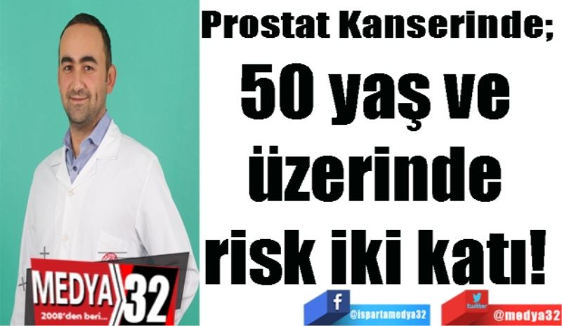 
Prostat Kanserinde; 
50 yaş ve 
üzerinde 
risk iki katı! 
