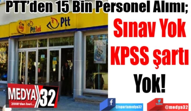 PTT’den 15 Bin Personel Alımı; 
Sınav Yok
KPSS şartı
Yok! 
