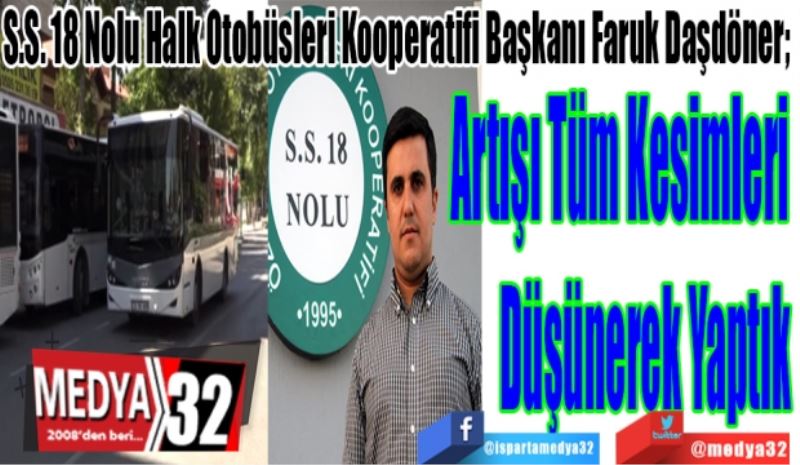 
S.S. 18 Nolu Halk Otobüsleri Kooperatifi Başkanı Faruk Daşdöner; 
Artışı Tüm 
Kesimleri 
Düşünerek Yaptık
