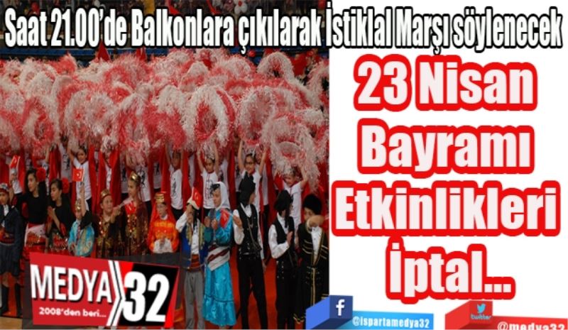 Saat 21.00’de Balkonlara çıkılarak İstiklal Marşı söylenecek 
23 Nisan 
Bayramı 
Etkinlikleri 
İptal…
