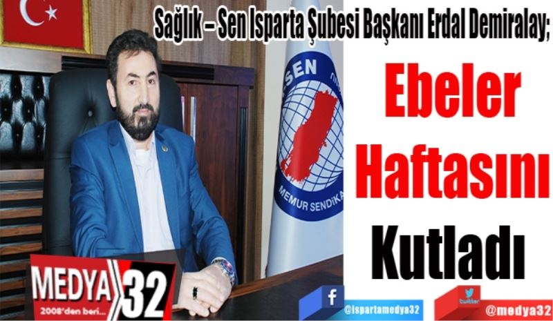 Sağlık – Sen Isparta Şubesi Başkanı Erdal Demiralay;
Ebeler
Haftasını
Kutladı 
