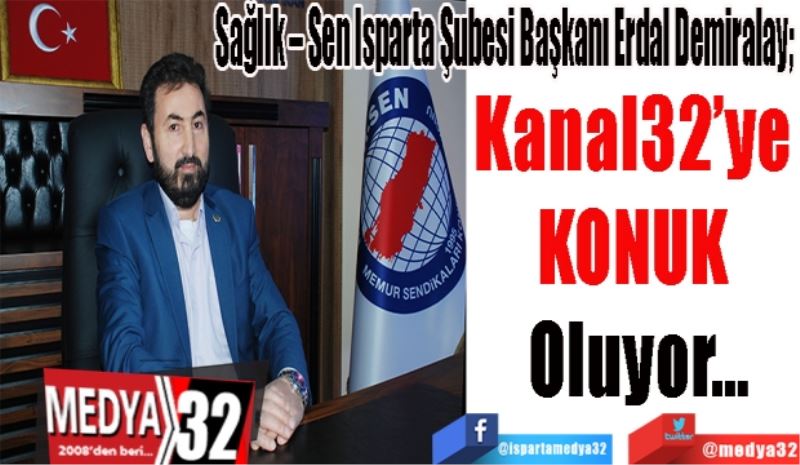 Sağlık – Sen Isparta Şubesi Başkanı Erdal Demiralay; 
Kanal32’ye 
KONUK 
Oluyor…

