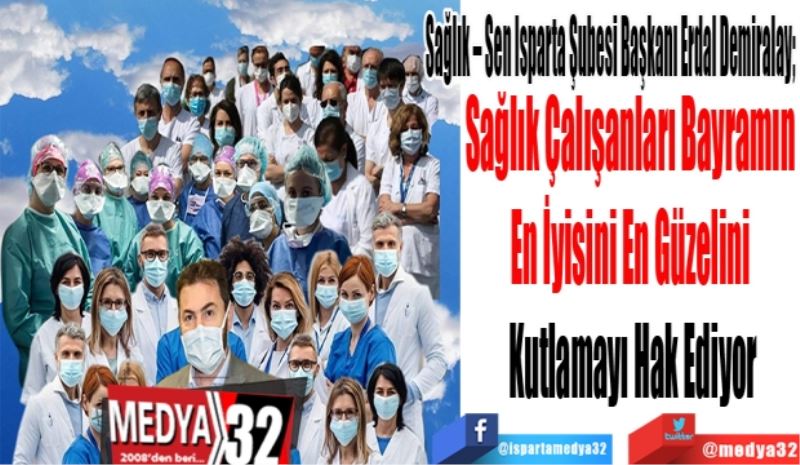 Sağlık – Sen Isparta Şubesi Başkanı Erdal Demiralay; 
Sağlık Çalışanları Bayramın 
En İyisini En Güzelini 
Kutlamayı Hak Ediyor
