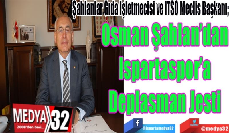 Şahlanlar Gıda İşletmecisi ve ITSO Meclis Başkanı; 
Osman Şahlan’dan
Ispartaspor’a
Deplasman Jesti
