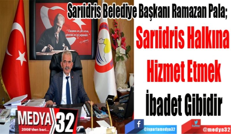 Sarıidris Belediye Başkanı Ramazan Pala; 
Sarıidris Halkına 
Hizmet Etmek
İbadet Gibidir

