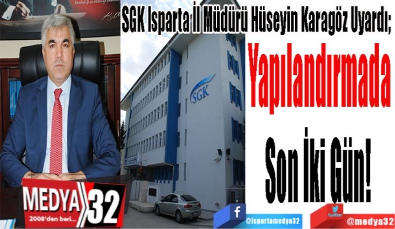 SGK Isparta İl Müdürü Hüseyin Karagöz Uyardı; 
Yapılandırmada
Son İki Gün! 
