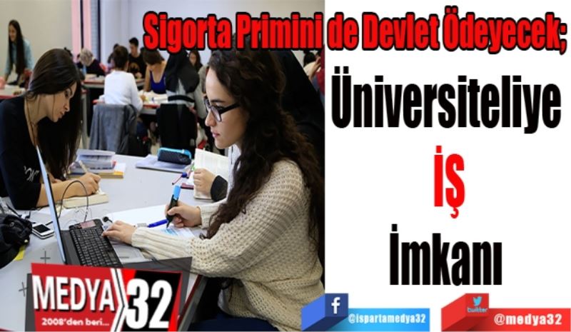 Sigorta Primini de Devlet Ödeyecek; 
Üniversiteliye 
İŞ
İmkanı 
