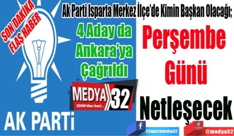 SON DAKİKA 
FLAŞ HABER 
4 Aday da 
Ankara’ya Çağrıldı 
Ak Parti Isparta Merkez İlçe’de Kimin Başkan Olacağı; 
Perşembe 
Günü
Netleşecek

