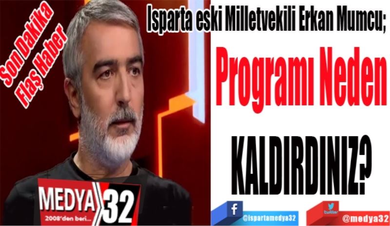 Son Dakika 
Flaş Haber 
Isparta eski Milletvekili Erkan Mumcu; 
Programı Neden 
KALDIRDINIZ? 
