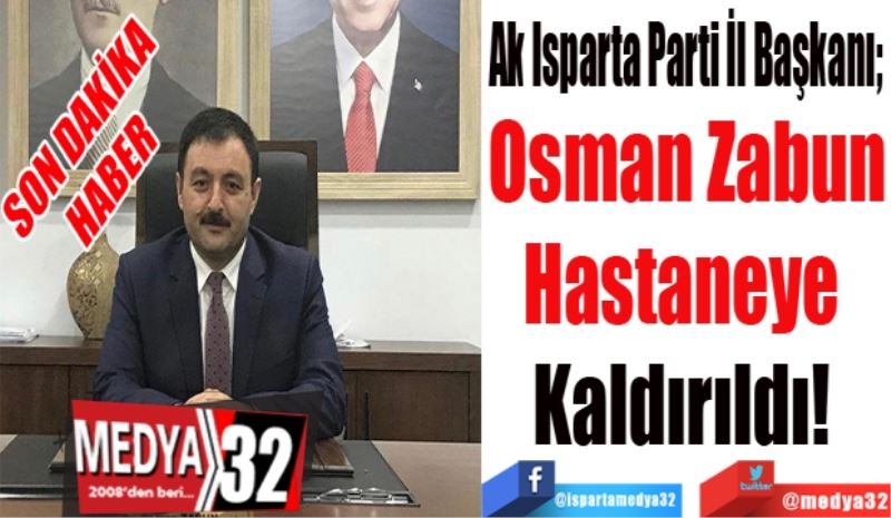 SON DAKİKA
HABER
Ak Isparta Parti İl Başkanı; 
Osman Zabun
Hastaneye 
Kaldırıldı! 
