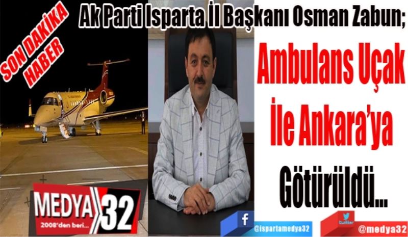 SON DAKİKA 
HABER 
Ak Parti Isparta İl Başkanı Osman Zabun; 
Ambulans Uçak 
İle Ankara’ya 
Götürüldü…

