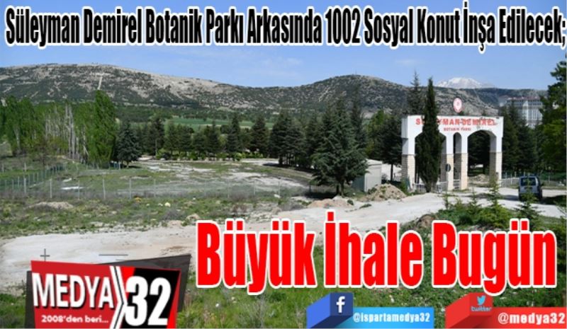 Süleyman Demirel Botanik Parkı Arkasında 1002 Sosyal Konut İnşa Edilecek;
Büyük 
İhale 
Bugün 
