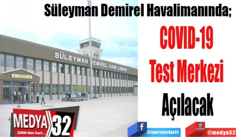 Süleyman Demirel Havalimanında; 
COVID-19 
Test Merkezi 
Açılacak

