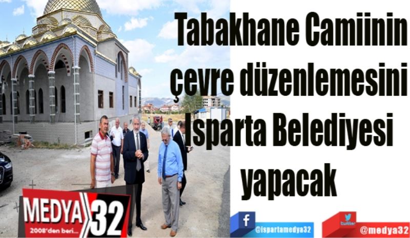 Tabakhane Camiinin
çevre düzenlemesini 
Isparta Belediyesi 
yapacak 
