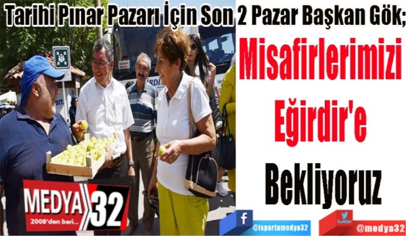 Tarihi Pınar Pazarı İçin Son 2 Pazar Başkan Gök;
Misafirlerimizi 
Eğirdir