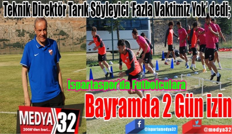 Teknik Direktör Tarık Söyleyici ‘Fazla Vaktimiz Yok’ dedi; 
Ispartaspor’da Futbolculara 
Bayramda 2 Gün izin 
