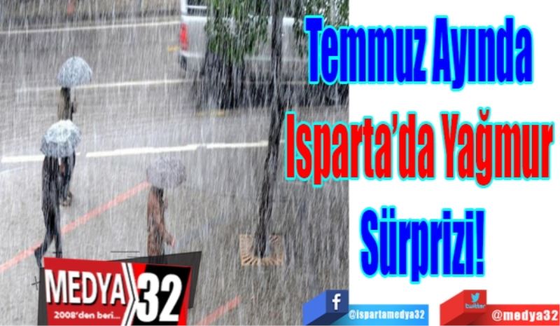 Temmuz Ayında 
Isparta’da Yağmur 
Sürprizi!
