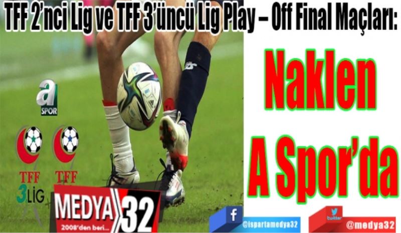 TFF 2’nci Lig ve TFF 3’üncü Lig Play – Off Final Maçları: 
Naklen 
A Spor’da
