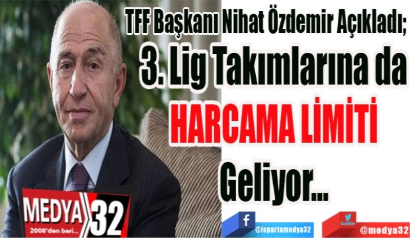 TFF Başkanı Nihat Özdemir Açıkladı; 
3. Lig Takımlarına da
HARCAMA LİMİTİ
Geliyor…
