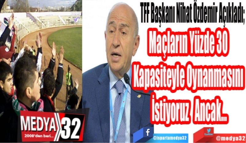 TFF Başkanı Nihat Özdemir Açıkladı; 
Maçların Yüzde 30 
Kapasiteyle Oynanmasını 
İstiyoruz Ancak…
