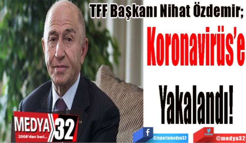 TFF Başkanı Nihat Özdemir; 
Koronavirüs’e
Yakalandı!
