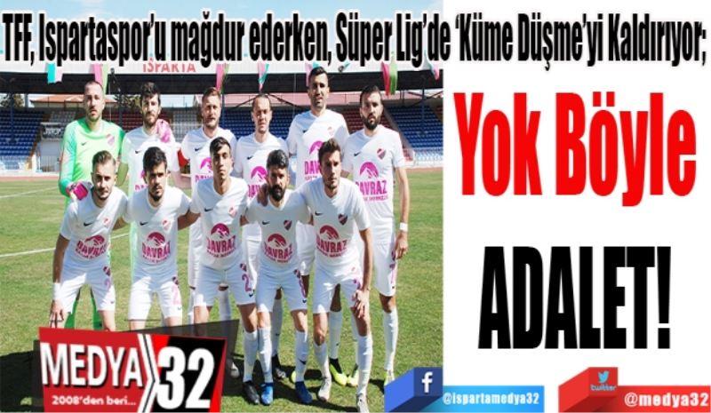 TFF, Ispartaspor’u mağdur ederken, Süper Lig’de ‘Küme Düşme’yi Kaldırıyor; 
Yok Böyle 
ADALET! 
