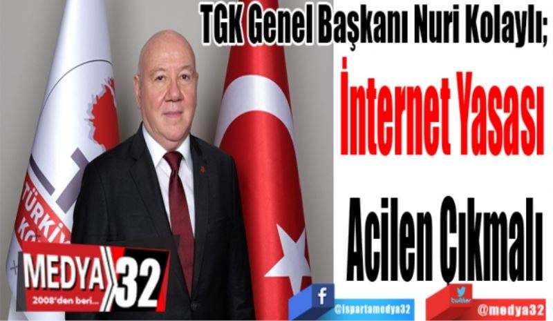 
TGK Genel Başkanı Nuri Kolaylı; 
İnternet Yasası 
Acilen Çıkmalı
