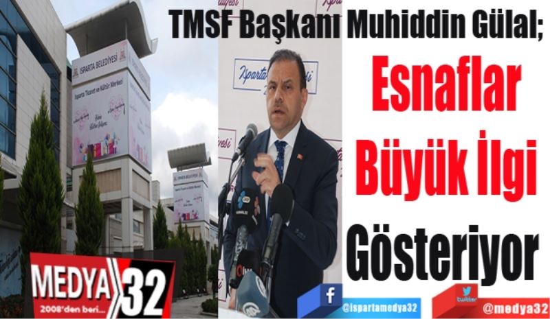 TMSF Başkanı Muhiddin Gülal; 
Esnaflar
Büyük İlgi
Gösteriyor 
