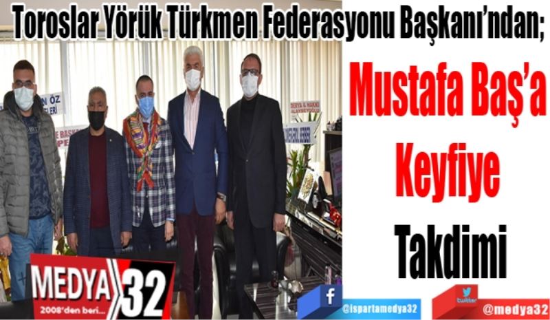 Toroslar Yörük Türkmen Federasyonu Başkanı’ndan; 
Mustafa Baş’a 
Keyfiye 
Takdimi
