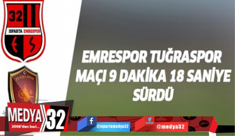 Tuğraspor-Emrespor maçı 9 dakika 18 saniye sürdü