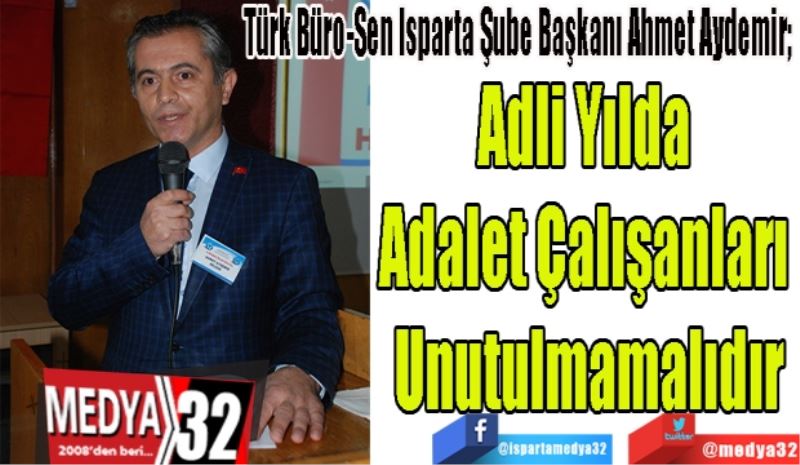Türk Büro-Sen Isparta Şube Başkanı Ahmet Aydemir; 
Adli Yılda 
Adalet Çalışanları 
Unutulmamalıdır
