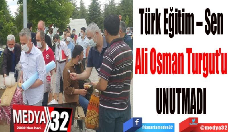 Türk Eğitim – Sen
Ali Osman Turgut’u
UNUTMADI
