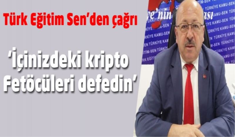Türk Eğitim Sen’den çağrı: ‘İçinizdeki kripto Fetöcüleri defedin’