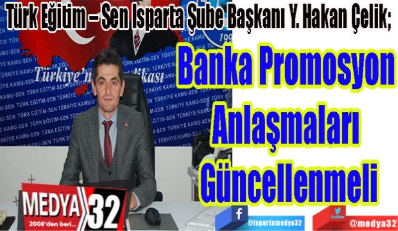 Türk Eğitim – Sen Isparta Şube Başkanı Y. Hakan Çelik;  
Banka Promosyon 
Anlaşmaları 
Güncellenmeli
