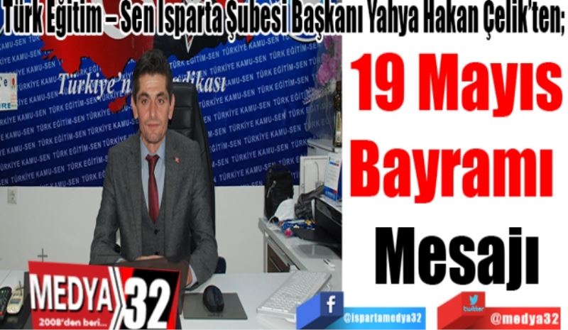 Türk Eğitim – Sen Isparta Şubesi Başkanı Yahya Hakan Çelik’ten; 
19 Mayıs
Bayramı 
Mesajı
