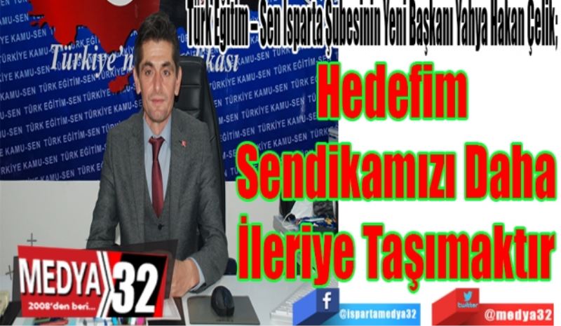 Türk Eğitim – Sen Isparta Şubesinin Yeni Başkanı Yahya Hakan Çelik;
Hedefim 
Sendikamızı Daha
İleriye Taşımaktır
