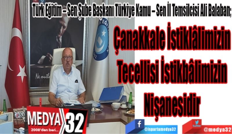 Türk Eğitim – Sen Şube Başkanı Türkiye Kamu – Sen İl Temsilcisi Ali Balaban;
Çanakkale İstiklâlimizin 
Tecellisi İstikbâlimizin 
Nişanesidir 
