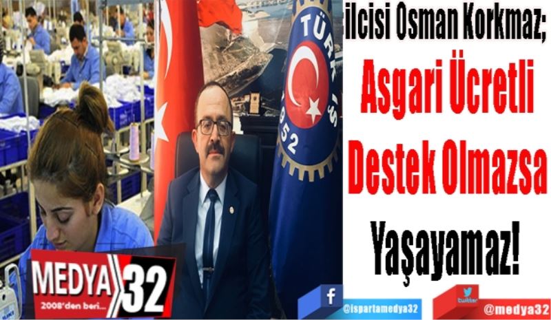 Türk – İş İl Temsilcisi Osman Korkmaz; 
Asgari Ücretli
Destek Olmazsa
Yaşayamaz! 
