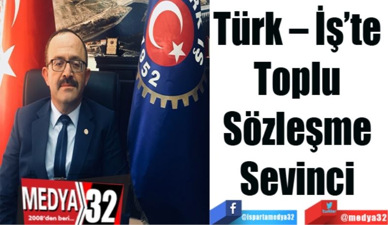 Türk – İş’te 
Toplu 
Sözleşme 
Sevinci 
