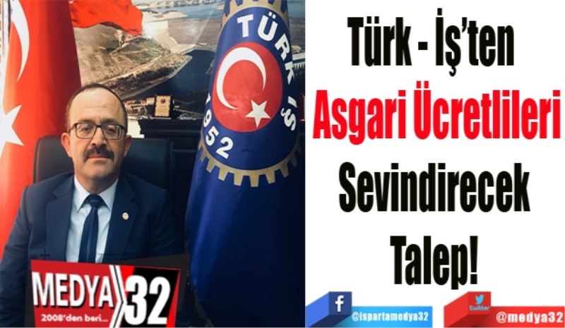 Türk - İş’ten  
Asgari Ücretlileri
Sevindirecek 
Talep! 
