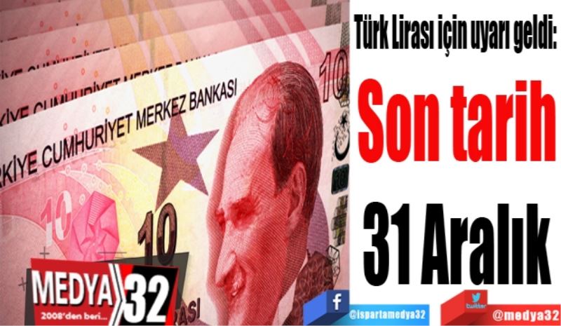 Türk Lirası için uyarı geldi: 
Son tarih
31 Aralık 
